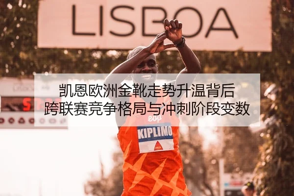 凯恩欧洲金靴走势升温背后 跨联赛竞争格局与冲刺阶段变数